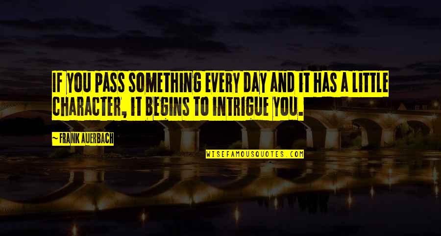 A Little Every Day Quotes By Frank Auerbach: If you pass something every day and it A Little Every Day Quotes By Frank Auerbach: If you pass something every day and it