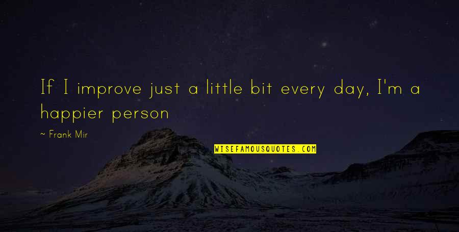 A Little Every Day Quotes By Frank Mir: If I improve just a little bit every
