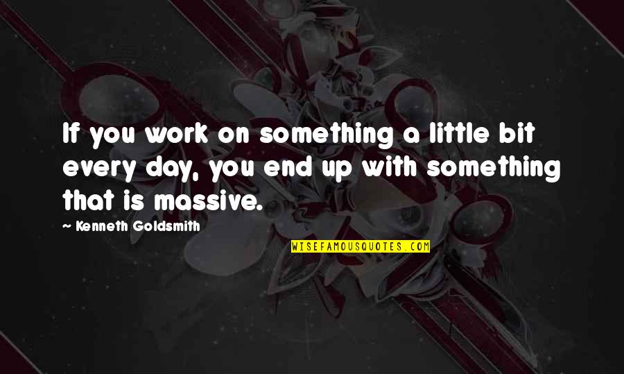 A Little Every Day Quotes By Kenneth Goldsmith: If you work on something a little bit A Little Every Day Quotes By Kenneth Goldsmith: If you work on something a little bit