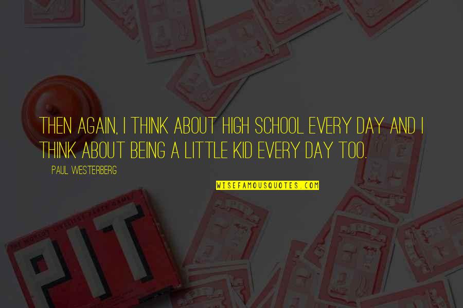 A Little Every Day Quotes By Paul Westerberg: Then again, I think about high school every A Little Every Day Quotes By Paul Westerberg: Then again, I think about high school every