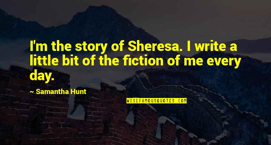A Little Every Day Quotes By Samantha Hunt: I'm the story of Sheresa. I write a