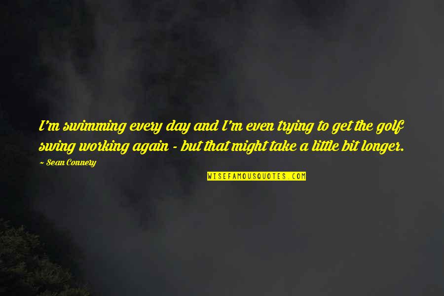 A Little Every Day Quotes By Sean Connery: I'm swimming every day and I'm even trying A Little Every Day Quotes By Sean Connery: I'm swimming every day and I'm even trying