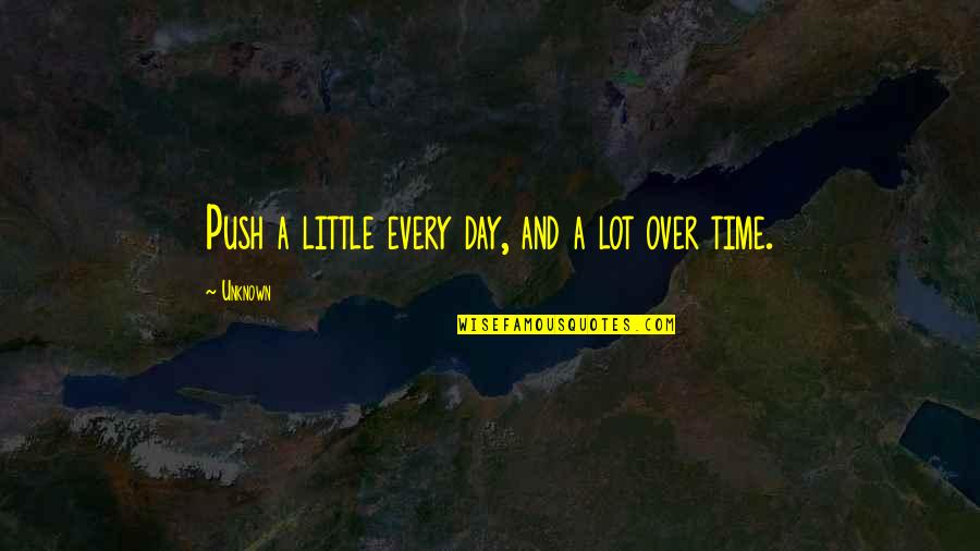 A Little Every Day Quotes By Unknown: Push a little every day, and a lot