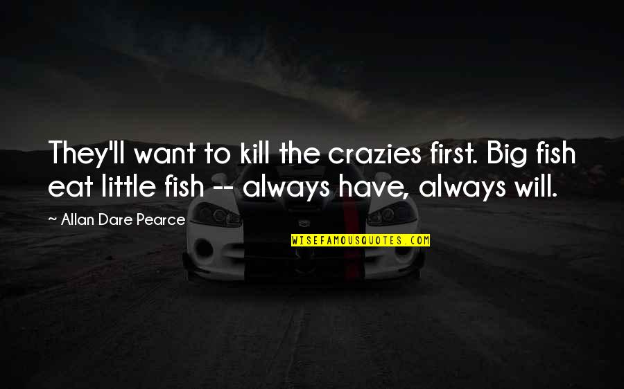 A Little Fish Quotes By Allan Dare Pearce: They'll want to kill the crazies first. Big A Little Fish Quotes By Allan Dare Pearce: They'll want to kill the crazies first. Big