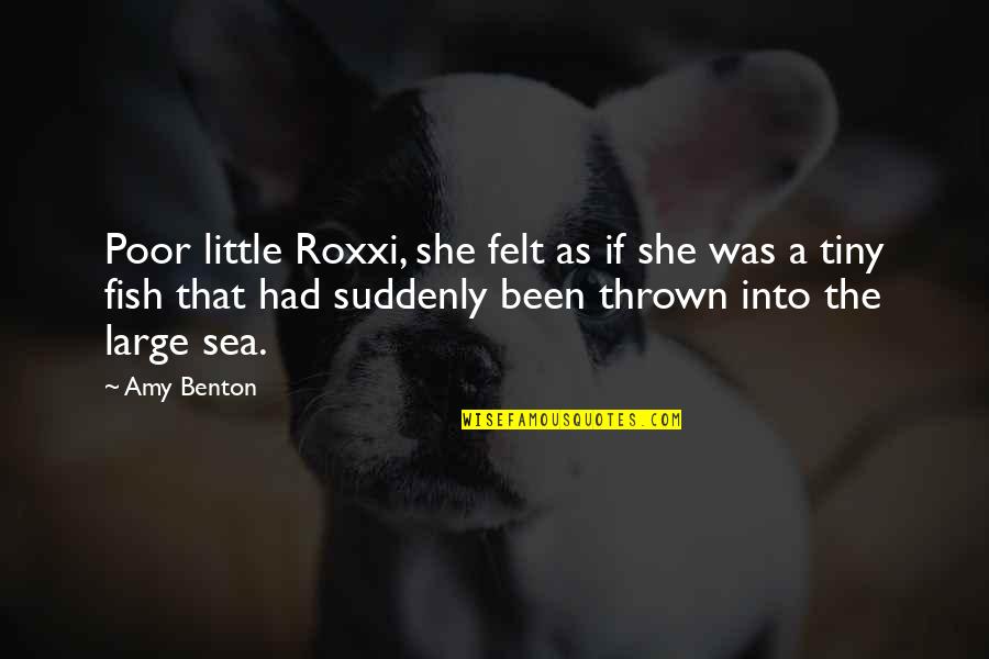 A Little Fish Quotes By Amy Benton: Poor little Roxxi, she felt as if she A Little Fish Quotes By Amy Benton: Poor little Roxxi, she felt as if she