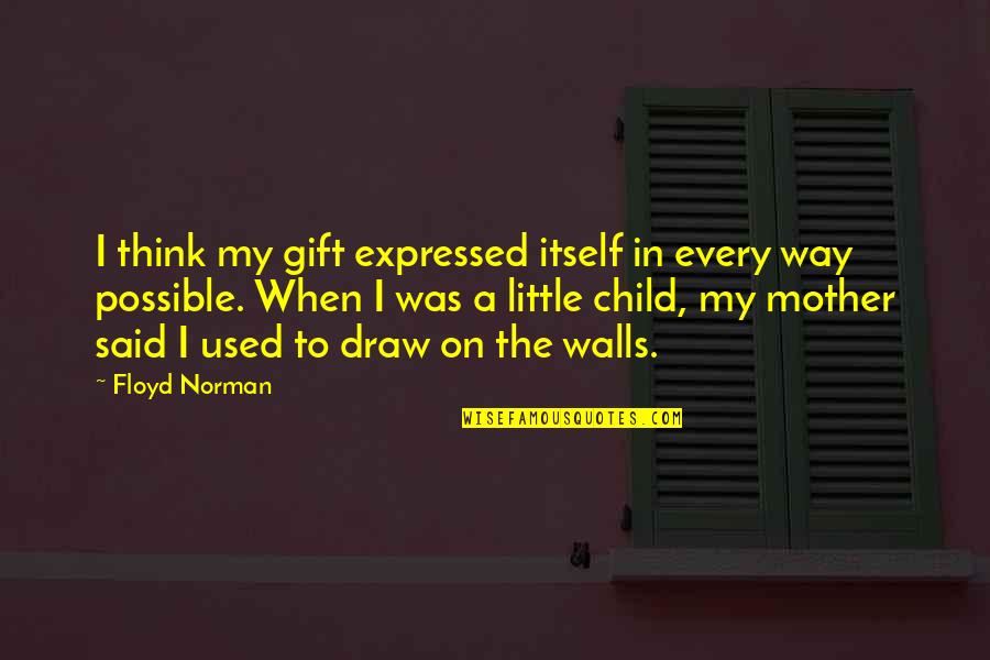 A Little Gift Quotes By Floyd Norman: I think my gift expressed itself in every A Little Gift Quotes By Floyd Norman: I think my gift expressed itself in every