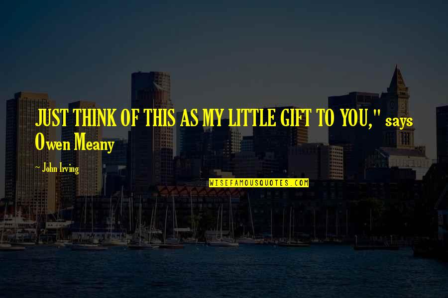 A Little Gift Quotes By John Irving: JUST THINK OF THIS AS MY LITTLE GIFT
