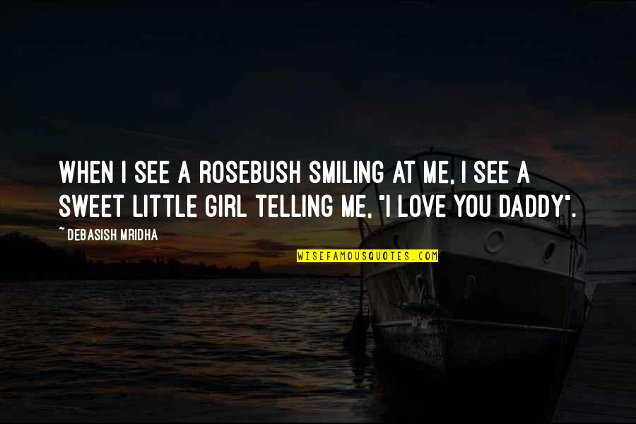 A Little Girl Quotes By Debasish Mridha: When I see a rosebush smiling at me,