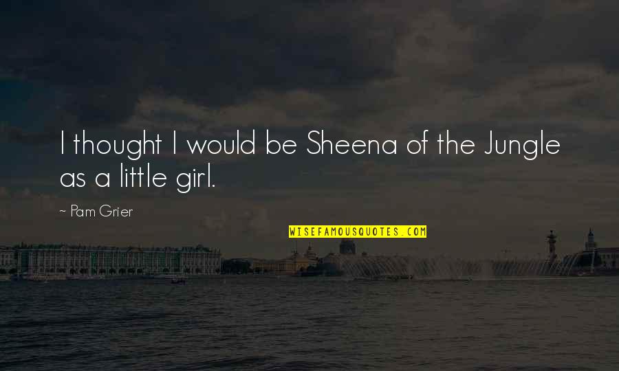 A Little Girl Quotes By Pam Grier: I thought I would be Sheena of the
