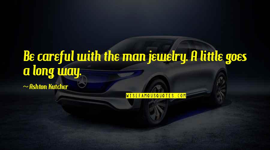 A Little Goes A Long Way Quotes By Ashton Kutcher: Be careful with the man jewelry. A little