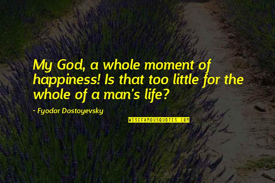 A Little Happiness Quotes By Fyodor Dostoyevsky: My God, a whole moment of happiness! Is A Little Happiness Quotes By Fyodor Dostoyevsky: My God, a whole moment of happiness! Is