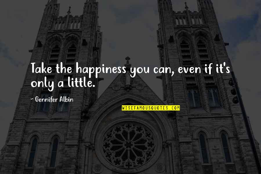 A Little Happiness Quotes By Gennifer Albin: Take the happiness you can, even if it's A Little Happiness Quotes By Gennifer Albin: Take the happiness you can, even if it's