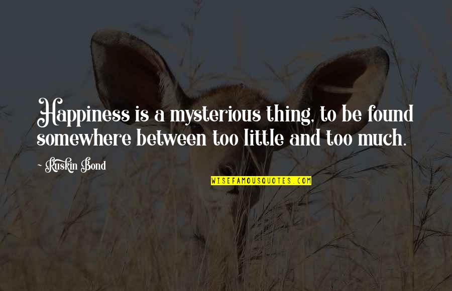 A Little Happiness Quotes By Ruskin Bond: Happiness is a mysterious thing, to be found A Little Happiness Quotes By Ruskin Bond: Happiness is a mysterious thing, to be found