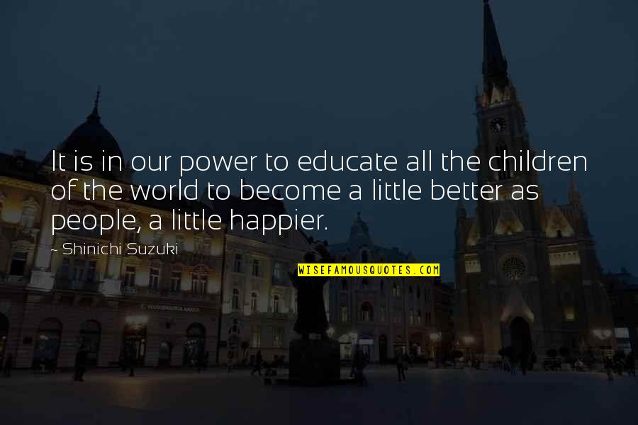 A Little Happiness Quotes By Shinichi Suzuki: It is in our power to educate all A Little Happiness Quotes By Shinichi Suzuki: It is in our power to educate all
