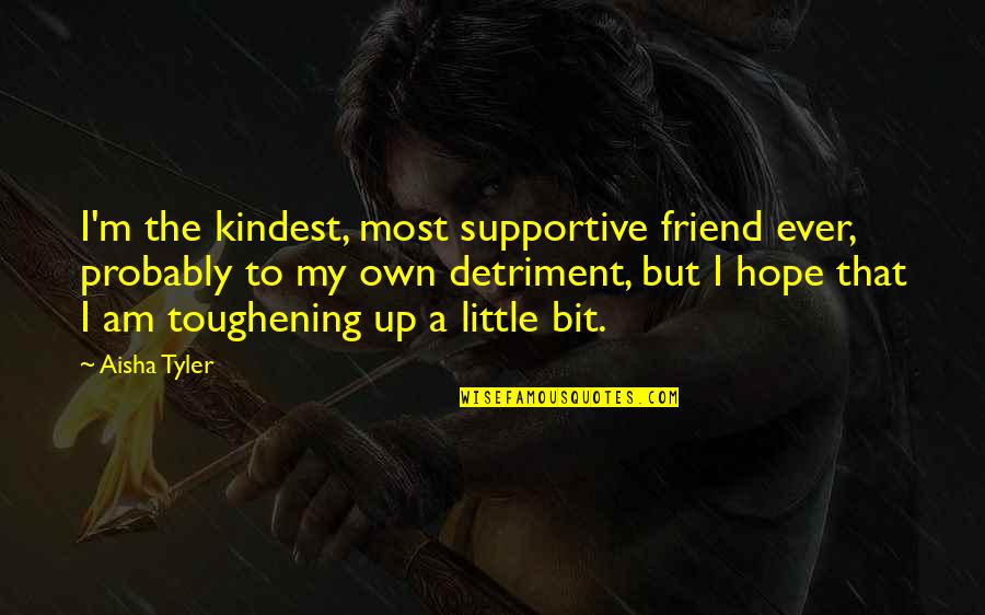 A Little Hope Quotes By Aisha Tyler: I'm the kindest, most supportive friend ever, probably