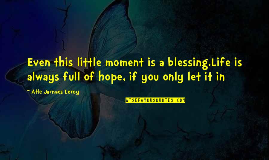 A Little Hope Quotes By Atle Jarnaes Leroy: Even this little moment is a blessing.Life is