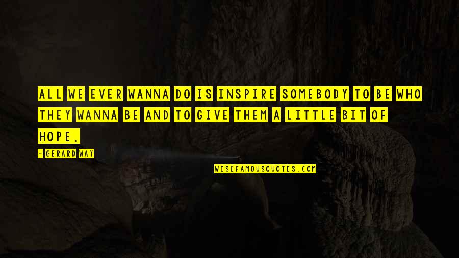 A Little Hope Quotes By Gerard Way: All we ever wanna do is inspire somebody