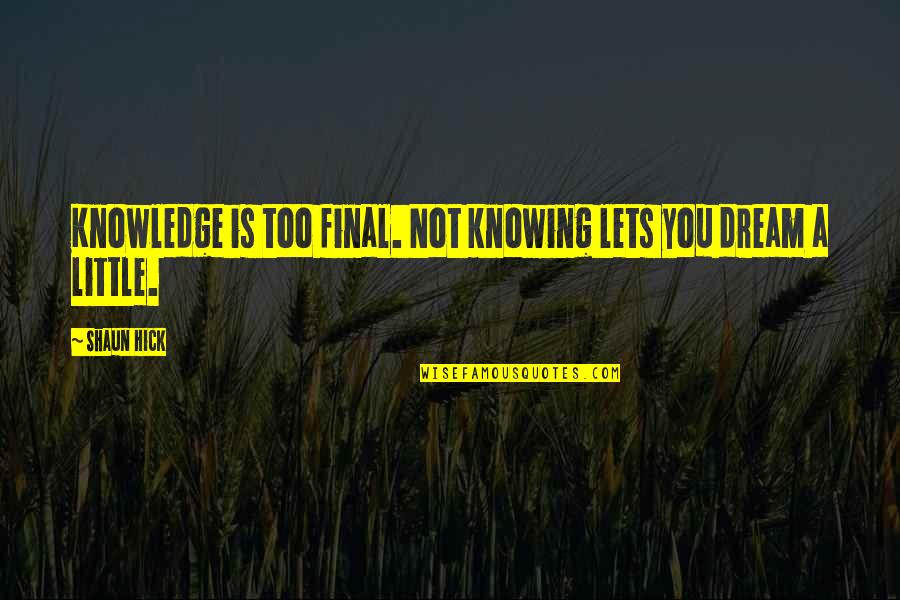 A Little Hope Quotes By Shaun Hick: Knowledge is too final. Not knowing lets you