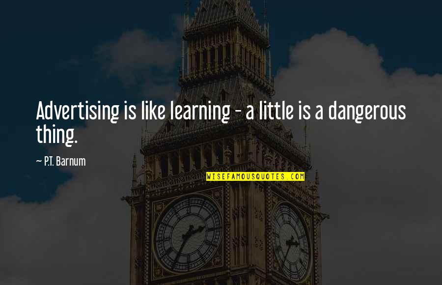 A Little Learning Is A Dangerous Thing Quotes By P.T. Barnum: Advertising is like learning - a little is