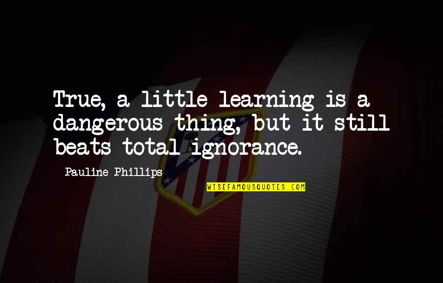 A Little Learning Is A Dangerous Thing Quotes By Pauline Phillips: True, a little learning is a dangerous thing,
