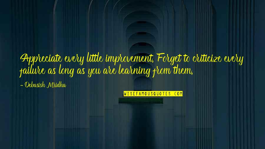 A Little Learning Quotes By Debasish Mridha: Appreciate every little improvement. Forget to criticize every