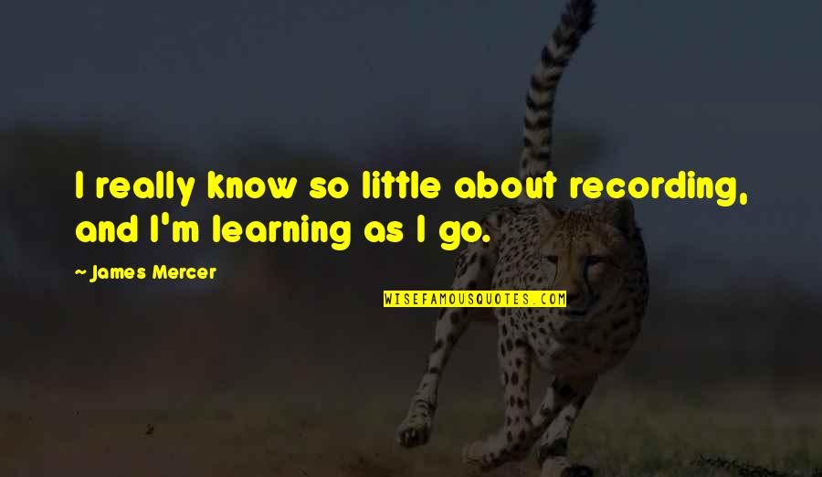 A Little Learning Quotes By James Mercer: I really know so little about recording, and