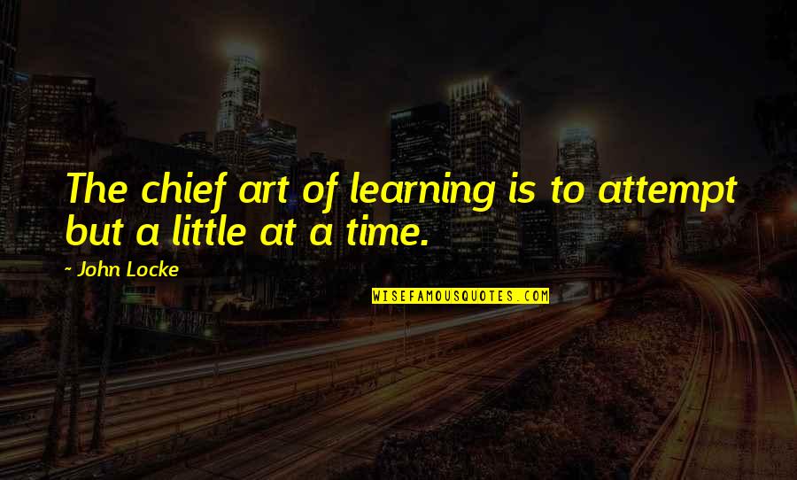 A Little Learning Quotes By John Locke: The chief art of learning is to attempt