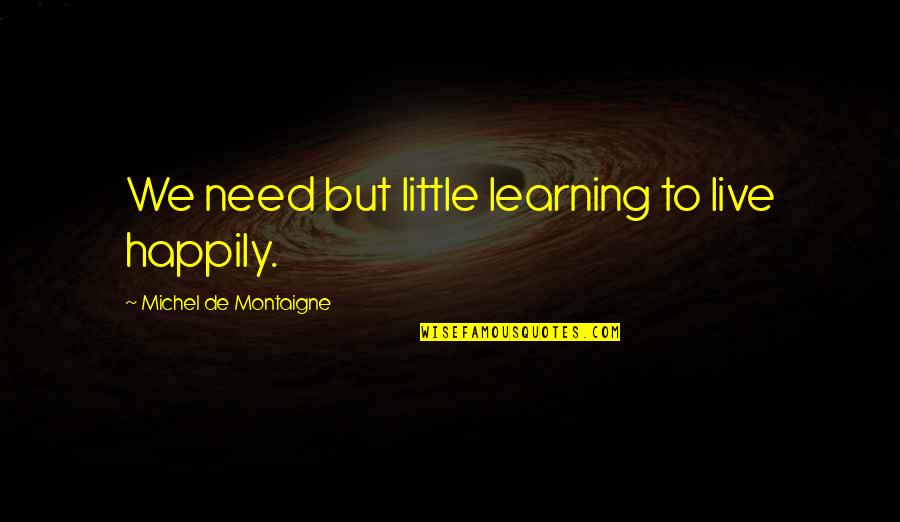 A Little Learning Quotes By Michel De Montaigne: We need but little learning to live happily.