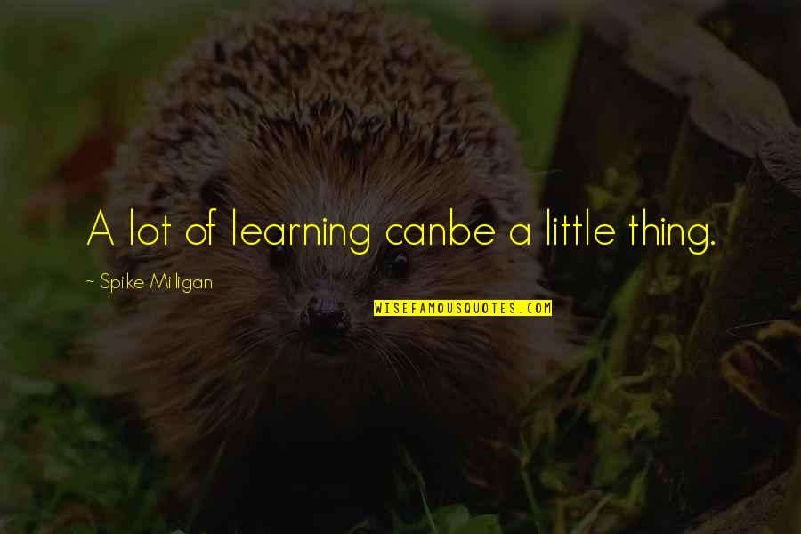 A Little Learning Quotes By Spike Milligan: A lot of learning canbe a little thing.