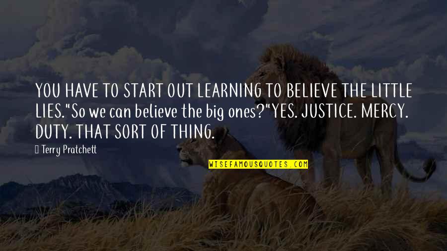 A Little Learning Quotes By Terry Pratchett: YOU HAVE TO START OUT LEARNING TO BELIEVE