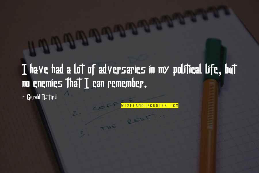 A Little Lg Quotes By Gerald R. Ford: I have had a lot of adversaries in A Little Lg Quotes By Gerald R. Ford: I have had a lot of adversaries in