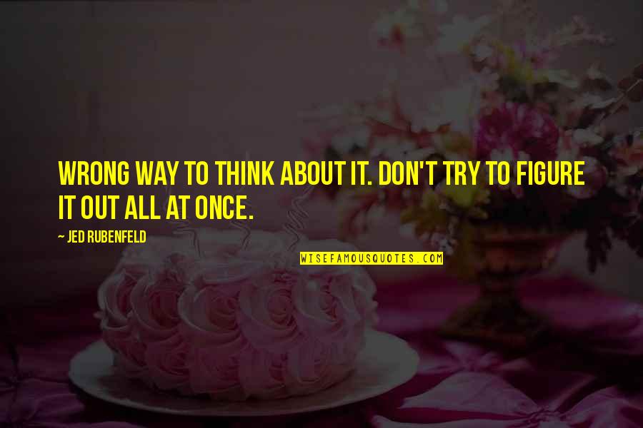 A Little Lg Quotes By Jed Rubenfeld: Wrong way to think about it. Don't try
