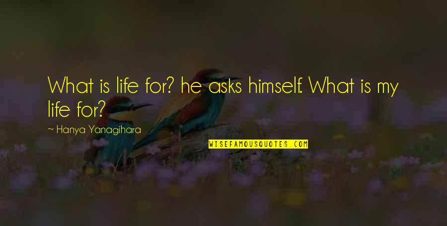 A Little Life Hanya Quotes By Hanya Yanagihara: What is life for? he asks himself. What A Little Life Hanya Quotes By Hanya Yanagihara: What is life for? he asks himself. What