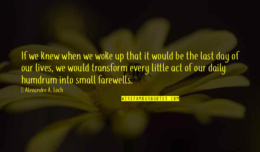 A Little Life Quotes By Alexandre A. Loch: If we knew when we woke up that