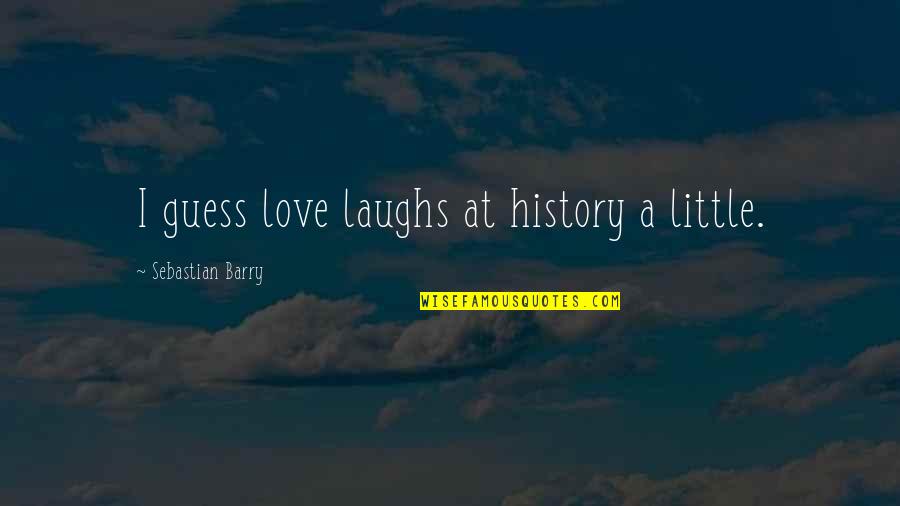 A Little Love Quotes By Sebastian Barry: I guess love laughs at history a little.