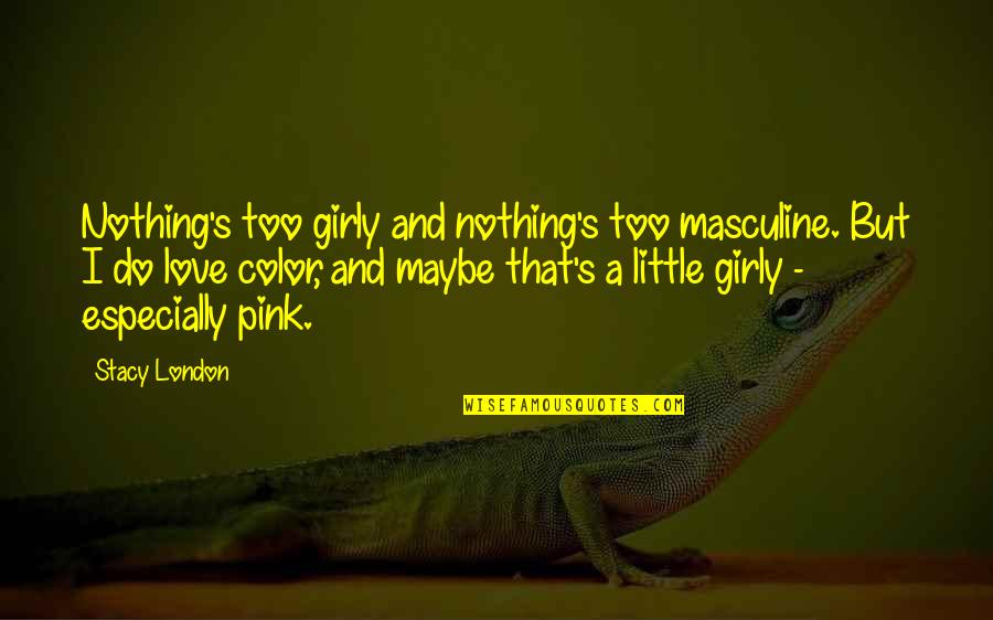 A Little Love Quotes By Stacy London: Nothing's too girly and nothing's too masculine. But