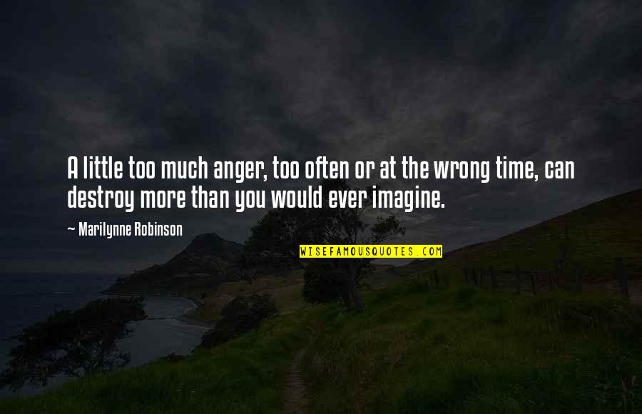 A Little More Time Quotes By Marilynne Robinson: A little too much anger, too often or