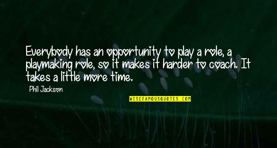 A Little More Time Quotes By Phil Jackson: Everybody has an opportunity to play a role,