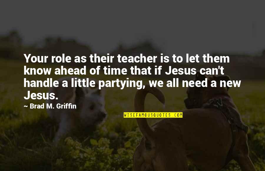 A Little Of Your Time Quotes By Brad M. Griffin: Your role as their teacher is to let