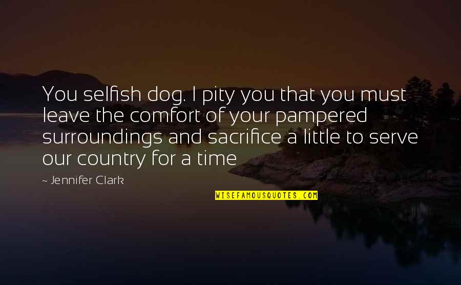 A Little Of Your Time Quotes By Jennifer Clark: You selfish dog. I pity you that you