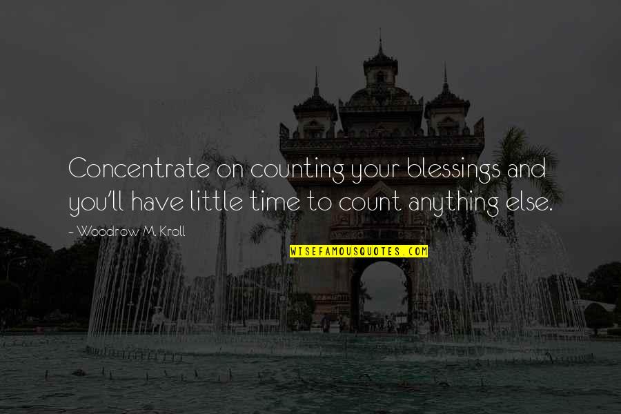 A Little Of Your Time Quotes By Woodrow M. Kroll: Concentrate on counting your blessings and you'll have