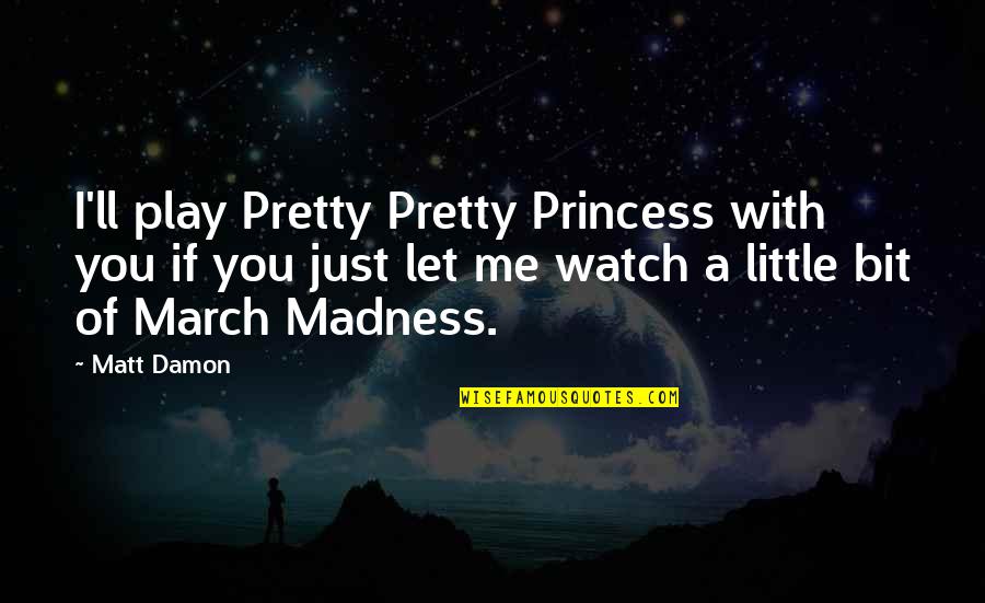 A Little Princess Quotes By Matt Damon: I'll play Pretty Pretty Princess with you if