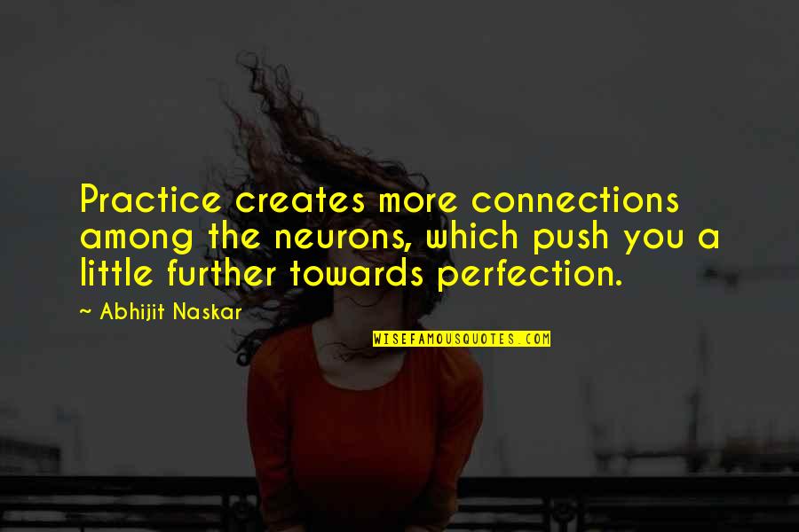 A Little Push Quotes By Abhijit Naskar: Practice creates more connections among the neurons, which