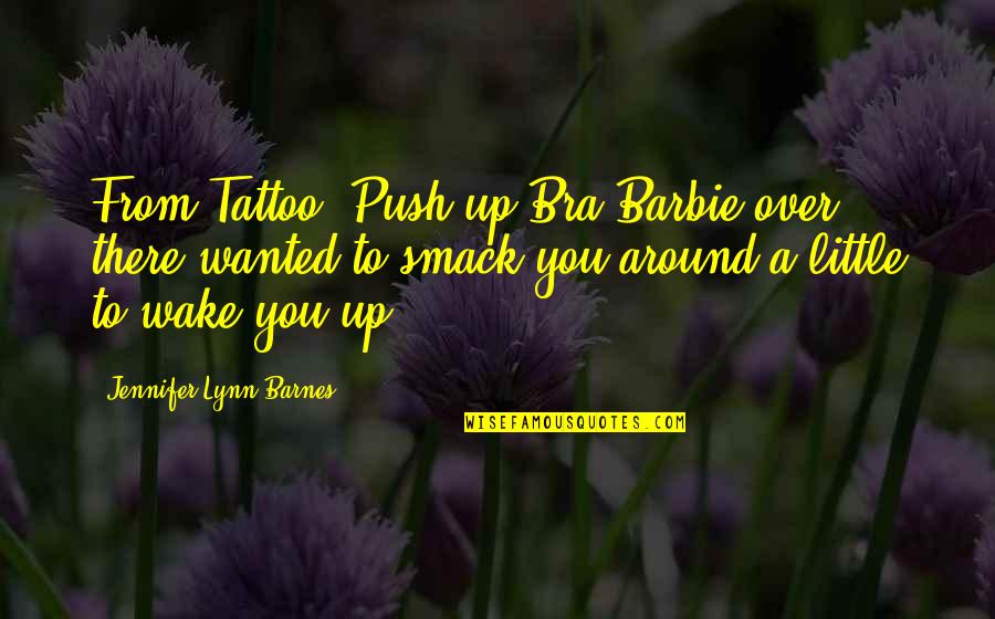 A Little Push Quotes By Jennifer Lynn Barnes: From Tattoo- Push-up Bra Barbie over there wanted