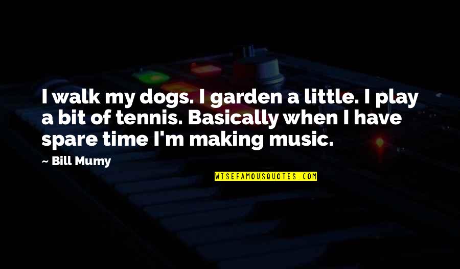 A Little Time Quotes By Bill Mumy: I walk my dogs. I garden a little.