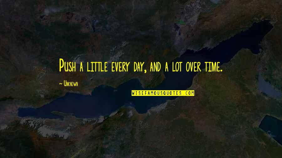 A Little Time Quotes By Unknown: Push a little every day, and a lot