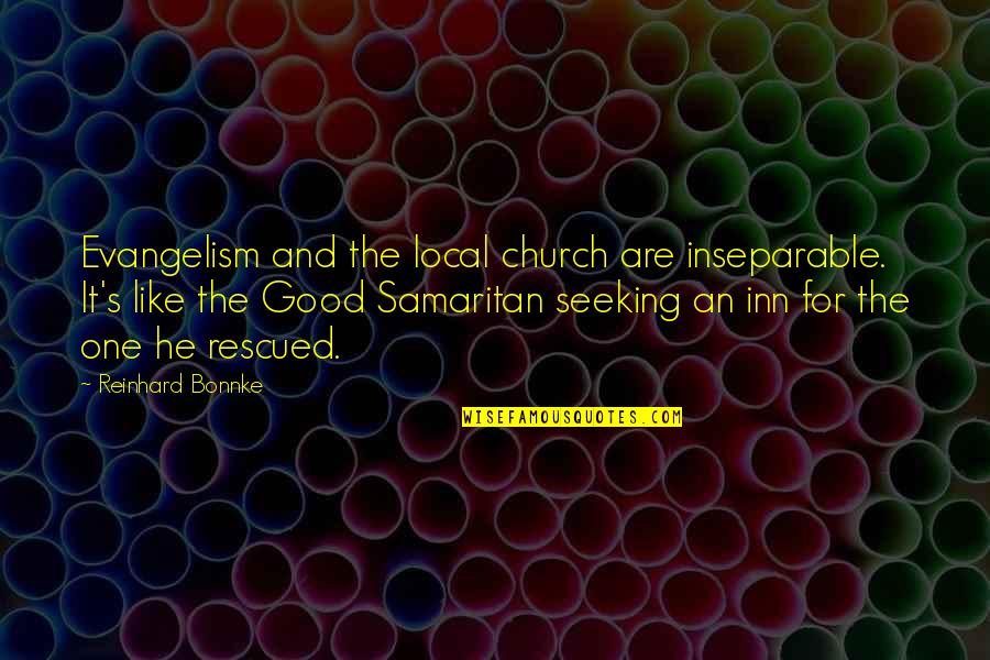 A Local Church Quotes By Reinhard Bonnke: Evangelism and the local church are inseparable. It's A Local Church Quotes By Reinhard Bonnke: Evangelism and the local church are inseparable. It's