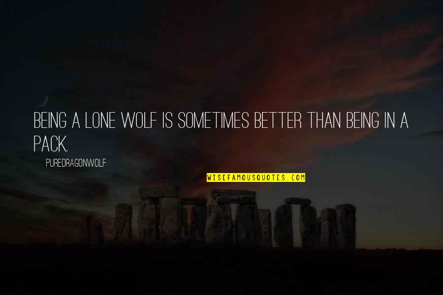 A Lone Wolf Quotes By PureDragonWolf: Being a lone wolf is sometimes better than A Lone Wolf Quotes By PureDragonWolf: Being a lone wolf is sometimes better than