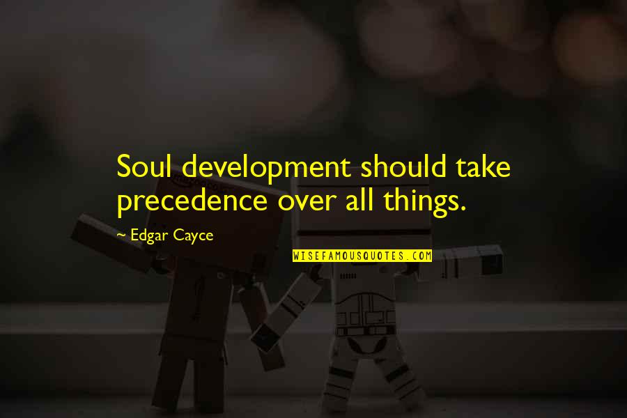 A Long Day Ahead Quotes By Edgar Cayce: Soul development should take precedence over all things. A Long Day Ahead Quotes By Edgar Cayce: Soul development should take precedence over all things.
