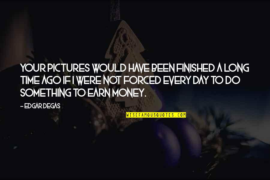 A Long Day Quotes By Edgar Degas: Your pictures would have been finished a long